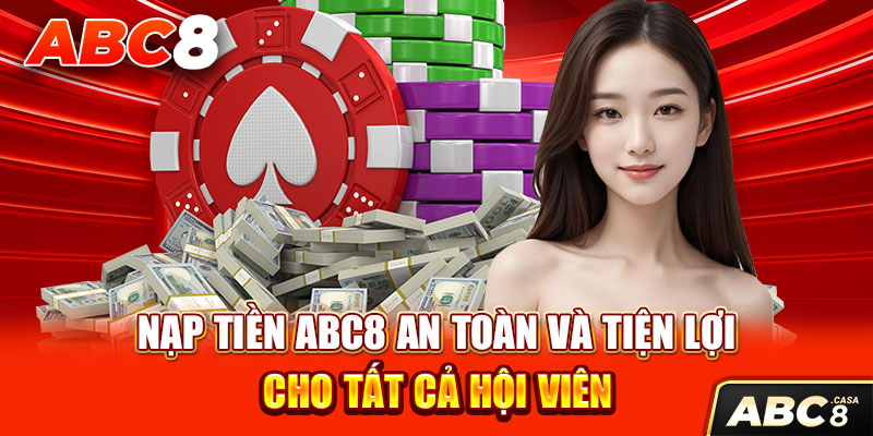 Nạp Tiền ABC8 An Toàn Và Tiện Lợi Cho Tất Cả Hội Viên