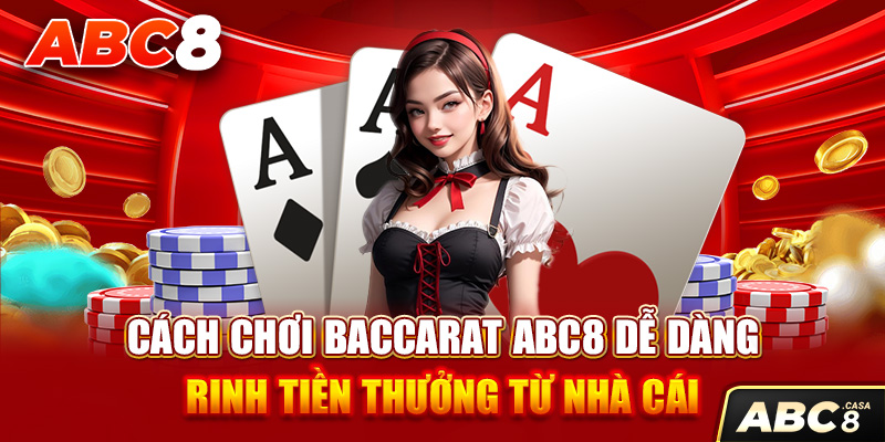 Cách Chơi Baccarat ABC8 Dễ Dàng Rinh Tiền Thưởng Từ Nhà Cái