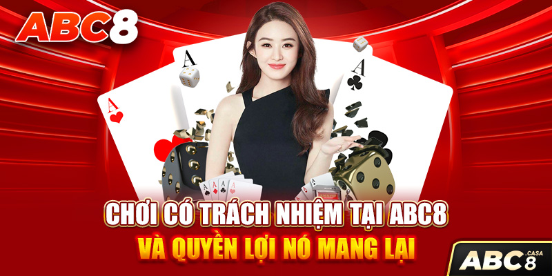 Chơi Có Trách Nhiệm Tại ABC8 Và Quyền Lợi Nó Mang Lại