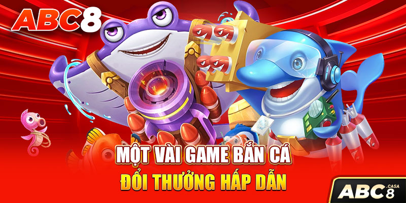 Một vài game bắn cá đổi thưởng hấp dẫn 