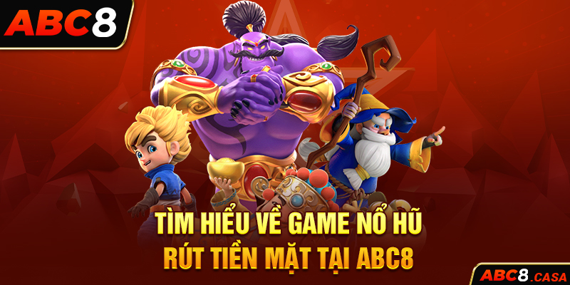 Tìm hiểu về game nổ hũ rút tiền mặt tại ABC8